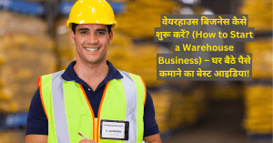 वेयरहाउस बिजनेस कैसे शुरू करें? (How to Start a Warehouse Business) – घर बैठे पैसे कमाने का बेस्ट आइडिया!