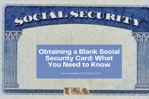 Obtaining a Blank Social Security Card: What You Need to Know